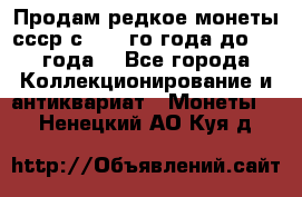 Продам редкое монеты ссср с 1901 го года до1992 года  - Все города Коллекционирование и антиквариат » Монеты   . Ненецкий АО,Куя д.